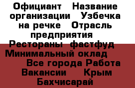 Официант › Название организации ­ Узбечка на речке › Отрасль предприятия ­ Рестораны, фастфуд › Минимальный оклад ­ 25 000 - Все города Работа » Вакансии   . Крым,Бахчисарай